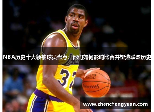NBA历史十大领袖球员盘点：他们如何影响比赛并塑造联盟历史