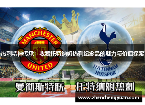 热刺精神传承：收藏托特纳姆热刺纪念品的魅力与价值探索