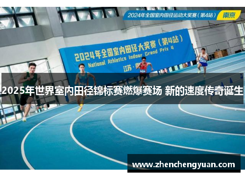 2025年世界室内田径锦标赛燃爆赛场 新的速度传奇诞生