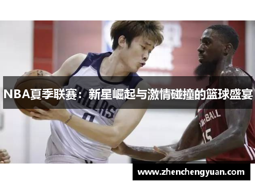 NBA夏季联赛：新星崛起与激情碰撞的篮球盛宴