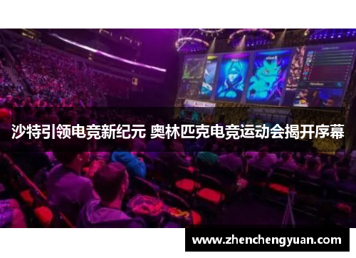 沙特引领电竞新纪元 奥林匹克电竞运动会揭开序幕