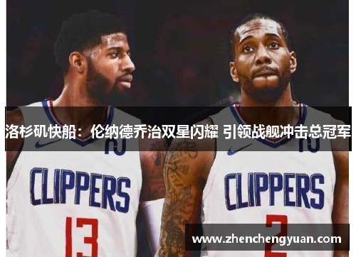 洛杉矶快船：伦纳德乔治双星闪耀 引领战舰冲击总冠军