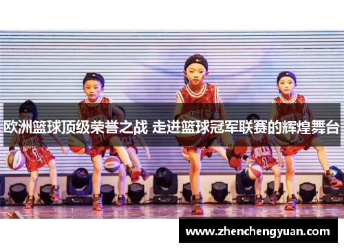 欧洲篮球顶级荣誉之战 走进篮球冠军联赛的辉煌舞台