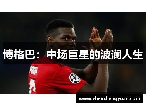 博格巴：中场巨星的波澜人生