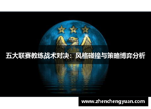 五大联赛教练战术对决：风格碰撞与策略博弈分析