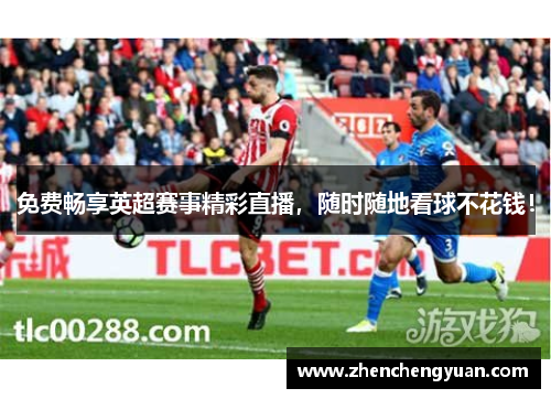 免费畅享英超赛事精彩直播，随时随地看球不花钱！