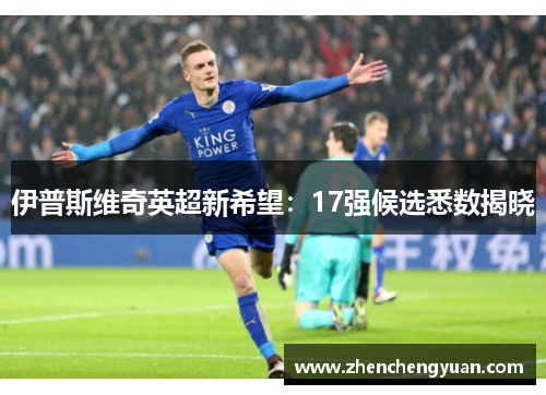 伊普斯维奇英超新希望：17强候选悉数揭晓