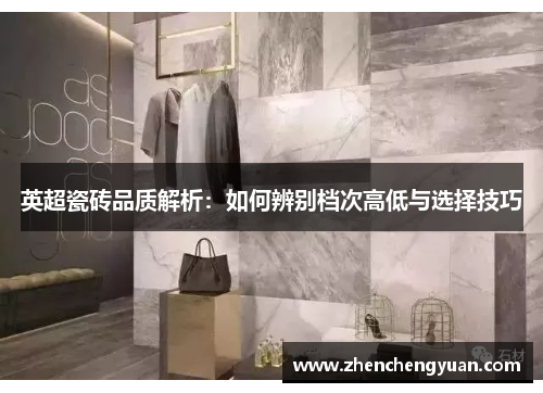 英超瓷砖品质解析：如何辨别档次高低与选择技巧