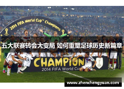 五大联赛转会大变局 如何重塑足球历史新篇章